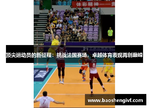 顶尖运动员的新征程：挑战法国赛场，卓越体育表现再创巅峰