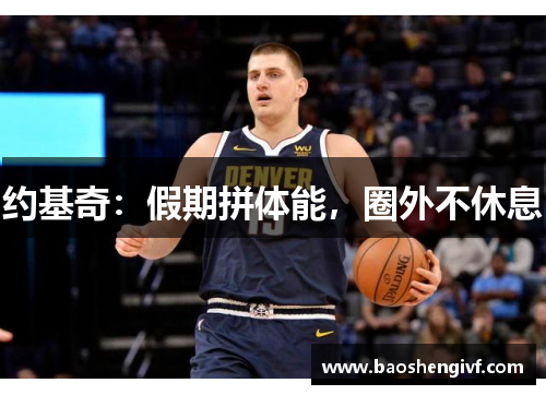 约基奇：假期拼体能，圈外不休息